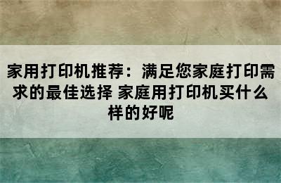 家用打印机推荐：满足您家庭打印需求的最佳选择 家庭用打印机买什么样的好呢